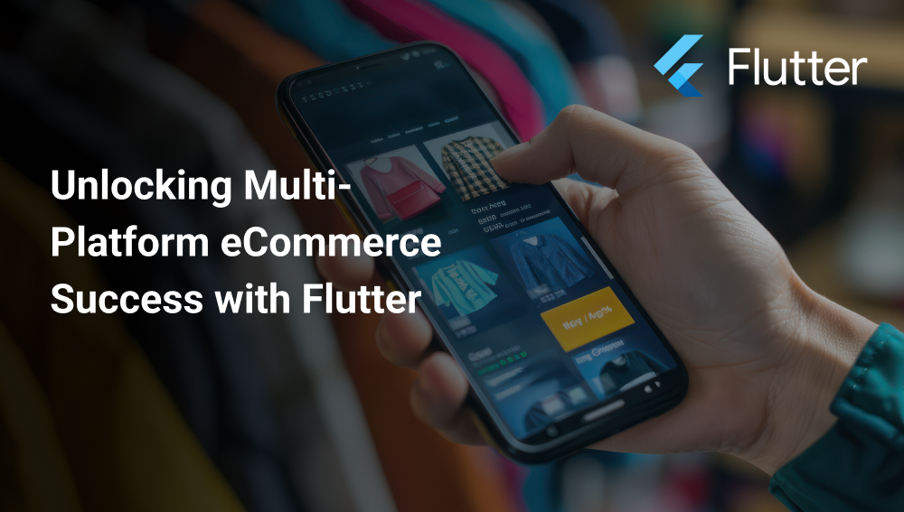 Why Flutter is the Best Framework for Scalable, Multi-Platform eCommerce Apps