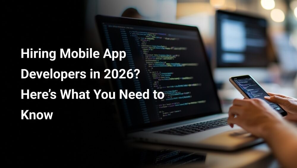 Hiring Mobile App Developers in 2026 Here’s What You Need to Know